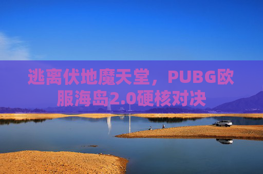 逃离伏地魔天堂，PUBG欧服海岛2.0硬核对决