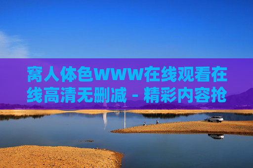 窝人体色WWW在线观看在线高清无删减 - 精彩内容抢先看,独家视角震撼呈现 窝人体色WWW在线观看在线高清无删减 - 精彩内容抢先看,独家视角震撼呈现