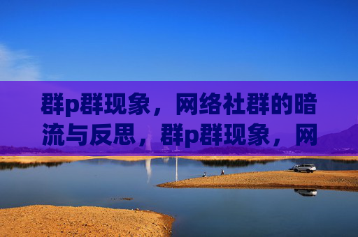 群p群现象,网络社群的暗流与反思,群p群现象,网络社群的暗流与反思 群p群现象,网络社群的暗流与反思,群p群现象,网络社群的暗流与反思