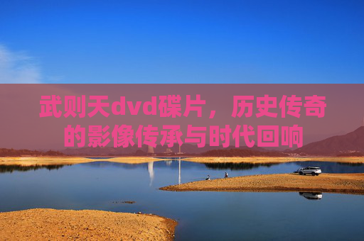 武则天dvd碟片,历史传奇的影像传承与时代回响 武则天dvd碟片,历史传奇的影像传承与时代回响