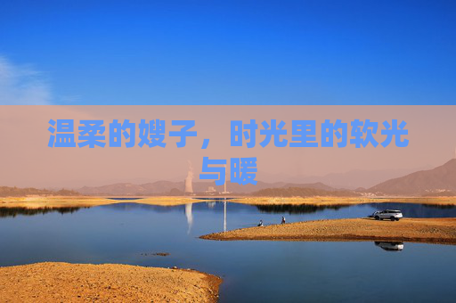 温柔的嫂子,时光里的软光与暖 温柔的嫂子,时光里的软光与暖