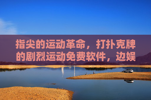 指尖的运动革命,打扑克牌的剧烈运动免费软件,边娱乐边燃脂,轻松对抗久坐! 指尖的运动革命,打扑克牌的剧烈运动免费软件,边娱乐边燃脂,轻松对抗久坐!