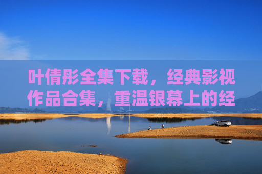 叶倩彤全集下载,经典影视作品合集,重温银幕上的经典时刻,叶倩彤经典影视作品全集下载,重温银幕上的经典时刻 叶倩彤全集下载,经典影视作品合集,重温银幕上的经典时刻,叶倩彤经典影视作品全集下载,重温银幕上的经典时刻