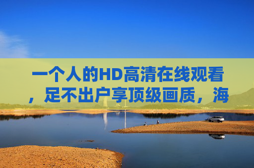 一个人的HD高清在线观看,足不出户享顶级画质,海量资源轻松解锁,一个人的HD高清在线观看,足不出户享顶级画质,海量资源轻松解锁 一个人的HD高清在线观看,足不出户享顶级画质,海量资源轻松解锁,一个人的HD高清在线观看,足不出户享顶级画质,海量资源轻松解锁