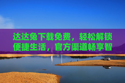 达达兔下载免费,轻松解锁便捷生活,官方渠道畅享智能服务,达达兔下载免费,轻松解锁便捷生活,官方渠道畅享智能服务 达达兔下载免费,轻松解锁便捷生活,官方渠道畅享智能服务,达达兔下载免费,轻松解锁便捷生活,官方渠道畅享智能服务