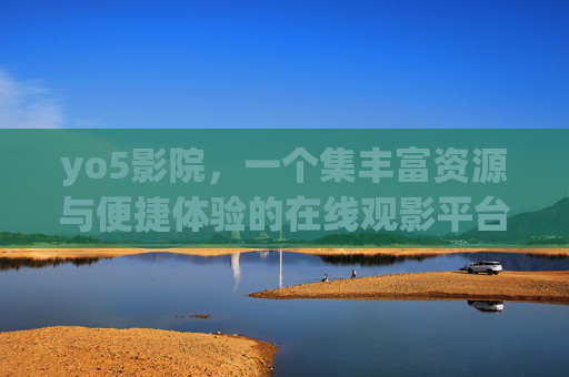 yo5影院,一个集丰富资源与便捷体验的在线观影平台解析,yo5影院,集丰富资源与便捷体验的在线观影平台解析 yo5影院,一个集丰富资源与便捷体验的在线观影平台解析,yo5影院,集丰富资源与便捷体验的在线观影平台解析