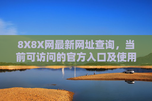 8X8X网最新网址查询,当前可访问的官方入口及使用指南,8X8X网最新官方入口查询及使用指南 8X8X网最新网址查询,当前可访问的官方入口及使用指南,8X8X网最新官方入口查询及使用指南