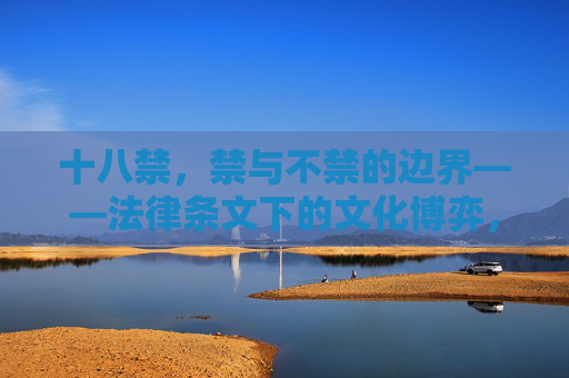 十八禁，禁与不禁的边界——法律条文下的文化博弈，十八禁，禁与不禁的边界——法律条文下的文化博弈