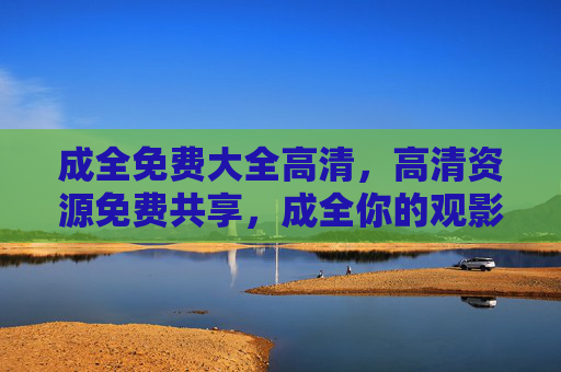 成全免费大全高清,高清资源免费共享,成全你的观影/娱乐梦想,成全免费大全高清,高清资源免费共享,成全你的观影/娱乐梦想 成全免费大全高清,高清资源免费共享,成全你的观影/娱乐梦想,成全免费大全高清,高清资源免费共享,成全你的观影/娱乐梦想