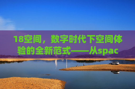 18空间,数字时代下空间体验的全新范式——从space-18的解构到未来空间的构建,18空间,数字时代下空间体验的全新范式——从space-18的解构到未来空间的构建 18空间,数字时代下空间体验的全新范式——从space-18的解构到未来空间的构建,18空间,数字时代下空间体验的全新范式——从space-18的解构到未来空间的构建