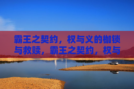 霸王之契约,权与义的枷锁与救赎,霸王之契约,权与义的枷锁与救赎 霸王之契约,权与义的枷锁与救赎,霸王之契约,权与义的枷锁与救赎