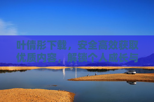 叶倩彤下载，安全高效获取优质内容，解锁个人成长与娱乐新体验，安全高效下载叶倩彤，解锁优质内容与个人成长娱乐新体验