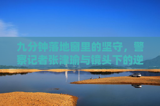 九分钟落地窗里的坚守，警察记者张津瑜与镜头下的逆行身影，九分钟落地窗里的坚守，警察记者张津瑜与镜头下的逆行身影