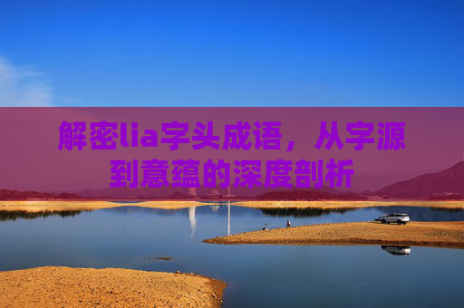 解密lia字头成语,从字源到意蕴的深度剖析 解密lia字头成语,从字源到意蕴的深度剖析