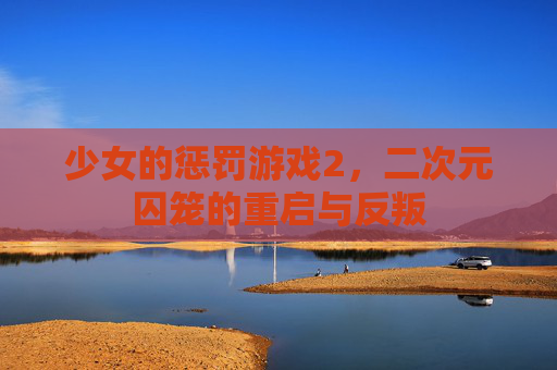 少女的惩罚游戏2，二次元囚笼的重启与反叛