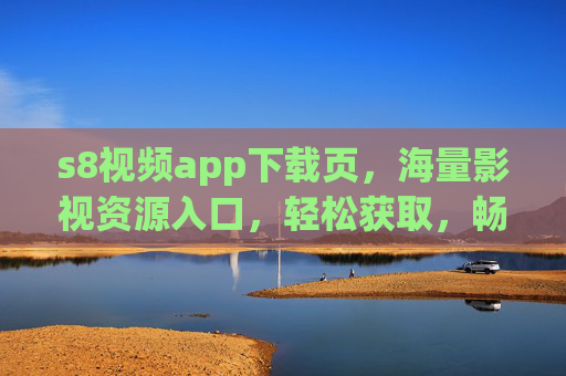 s8视频app下载页,海量影视资源入口,轻松获取,畅享高清观影乐趣,s8视频app下载,海量影视资源入口,畅享高清观影乐趣 s8视频app下载页,海量影视资源入口,轻松获取,畅享高清观影乐趣,s8视频app下载,海量影视资源入口,畅享高清观影乐趣