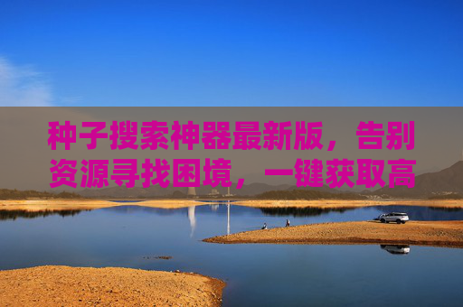 种子搜索神器最新版,告别资源寻找困境,一键获取高清影视、音乐等资源! 种子搜索神器最新版,告别资源寻找困境,一键获取高清影视、音乐等资源!