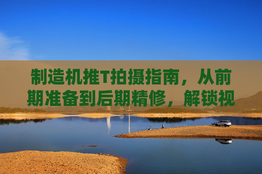 制造机推T拍摄指南,从前期准备到后期精修,解锁视觉冲击力 制造机推T拍摄指南,从前期准备到后期精修,解锁视觉冲击力