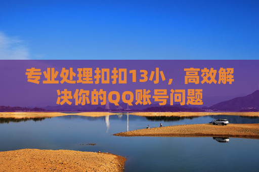 专业处理扣扣13小，高效解决你的QQ账号问题