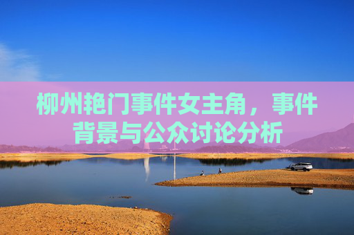 柳州艳门事件女主角，事件背景与公众讨论分析
