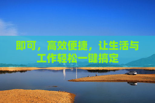 即可，高效便捷，让生活与工作轻松一键搞定