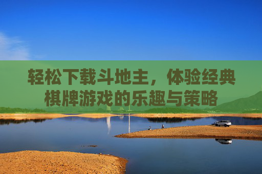 轻松下载斗地主，体验经典棋牌游戏的乐趣与策略