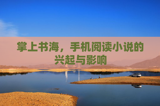 掌上书海，手机阅读小说的兴起与影响