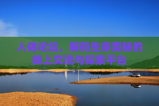人体论坛，解码生命奥秘的线上交流与探索平台