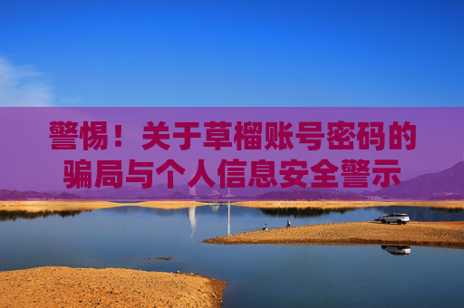 警惕！关于草榴账号密码的骗局与个人信息安全警示