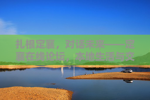 扎根定襄，对话未来——定襄在线论坛，本地生活与交流的温暖枢纽，扎根定襄，对话未来——定襄在线论坛，本地生活与交流的温暖枢纽
