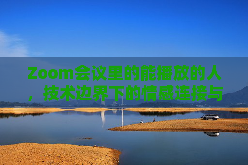 Zoom会议里的能播放的人，技术边界下的情感连接与沟通密码