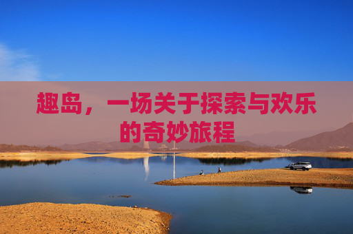 趣岛，一场关于探索与欢乐的奇妙旅程