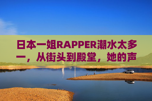 日本一姐RAPPER潮水太多一，从街头到殿堂，她的声音重塑嘻哈新地标