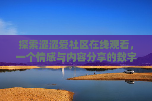 探索涩涩爱社区在线观看，一个情感与内容分享的数字家园