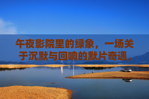 午夜影院里的绿象，一场关于沉默与回响的默片奇遇，午夜影院里的绿象，一场关于沉默与回响的默片奇遇
