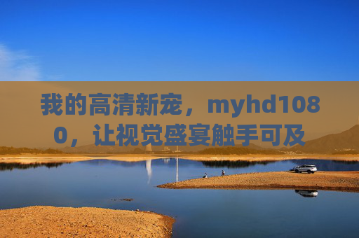 我的高清新宠，myhd1080，让视觉盛宴触手可及