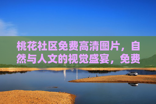 桃花社区免费高清图片，自然与人文的视觉盛宴，免费高清素材轻松获取