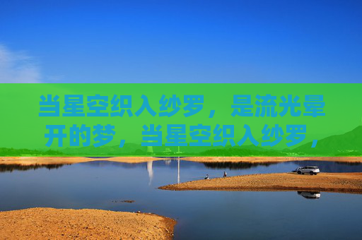 当星空织入纱罗，是流光晕开的梦，当星空织入纱罗，是流光晕开的梦