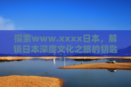 探索www.xxxx日本，解锁日本深度文化之旅的钥匙