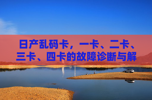 日产乱码卡，一卡、二卡、三卡、四卡的故障诊断与解决策略