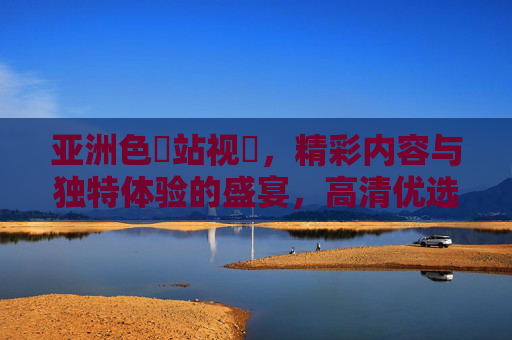 亚洲色網站视頻,精彩内容与独特体验的盛宴,高清优选不容错过,亚洲色網站视频,精彩内容与独特体验的高清盛宴,不容错过 亚洲色網站视頻,精彩内容与独特体验的盛宴,高清优选不容错过,亚洲色網站视频,精彩内容与独特体验的高清盛宴,不容错过