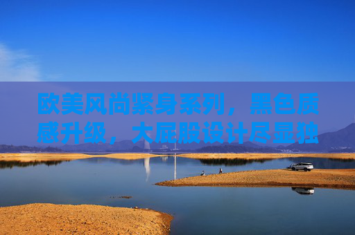 欧美风尚紧身系列,黑色质感升级,大屁股设计尽显独特魅力与个性风采,欧美风尚紧身系列,黑色质感升级,大屁股设计尽显独特魅力与个性风采 欧美风尚紧身系列,黑色质感升级,大屁股设计尽显独特魅力与个性风采,欧美风尚紧身系列,黑色质感升级,大屁股设计尽显独特魅力与个性风采