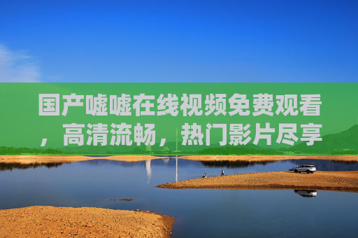 国产嘘嘘在线视频免费观看,高清流畅,热门影片尽享视觉盛宴,精彩内容不容错过!国产嘘嘘在线视频免费观看 高清流畅 热门影片尽享视觉盛宴 国产嘘嘘在线视频免费观看,高清流畅,热门影片尽享视觉盛宴,精彩内容不容错过!国产嘘嘘在线视频免费观看 高清流畅 热门影片尽享视觉盛宴