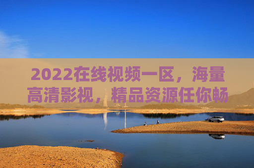 2022在线视频一区,海量高清影视,精品资源任你畅享——满足您的全方位观影需求,2022在线视频一区,海量高清影视,精品资源任你畅享,满足全方位观影需求 2022在线视频一区,海量高清影视,精品资源任你畅享——满足您的全方位观影需求,2022在线视频一区,海量高清影视,精品资源任你畅享,满足全方位观影需求