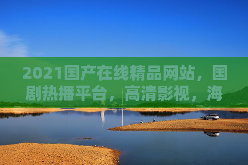 2021国产在线精品网站,国剧热播平台,高清影视,海量资源随时畅享,2021国产在线精品网站,国剧热播平台,高清影视,海量资源随时畅享 2021国产在线精品网站,国剧热播平台,高清影视,海量资源随时畅享,2021国产在线精品网站,国剧热播平台,高清影视,海量资源随时畅享