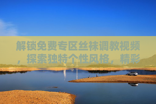 解锁免费专区丝袜调教视频,探索独特个性风格,精彩内容即刻体验!解锁免费专区丝袜调教视频,探索独特个性风格,精彩内容即刻体验! 解锁免费专区丝袜调教视频,探索独特个性风格,精彩内容即刻体验!解锁免费专区丝袜调教视频,探索独特个性风格,精彩内容即刻体验!