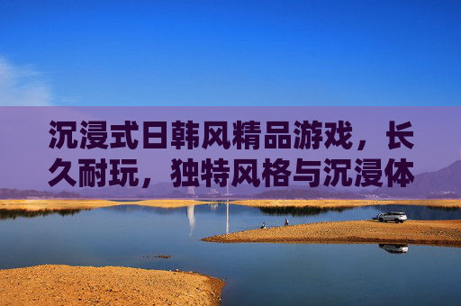 沉浸式日韩风精品游戏,长久耐玩,独特风格与沉浸体验深度解析,沉浸式日韩风精品游戏,长久耐玩与独特风格及沉浸体验深度解析 沉浸式日韩风精品游戏,长久耐玩,独特风格与沉浸体验深度解析,沉浸式日韩风精品游戏,长久耐玩与独特风格及沉浸体验深度解析