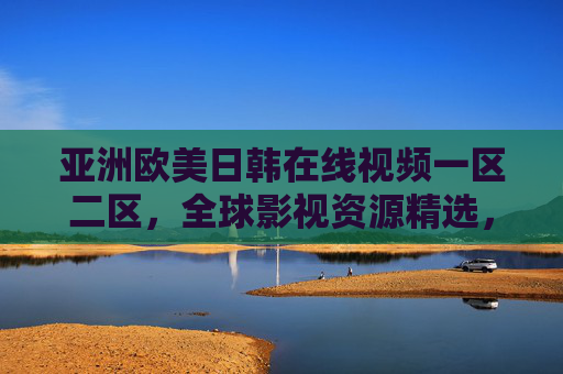 亚洲欧美日韩在线视频一区二区,全球影视资源精选,海量高清播放,一键畅享精彩世界,亚洲欧美日韩在线视频一区二区,全球影视资源精选,海量高清播放,一键畅享精彩世界 亚洲欧美日韩在线视频一区二区,全球影视资源精选,海量高清播放,一键畅享精彩世界,亚洲欧美日韩在线视频一区二区,全球影视资源精选,海量高清播放,一键畅享精彩世界