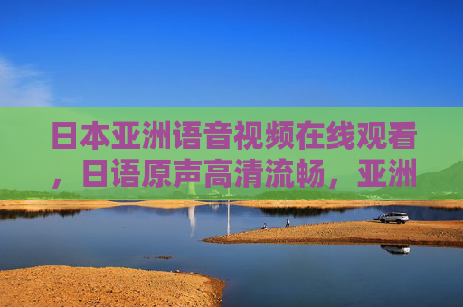 日本亚洲语音视频在线观看，日语原声高清流畅，亚洲影视资源一站式体验，日本亚洲语音视频在线观看，日语原声高清流畅，亚洲影视资源一站式体验