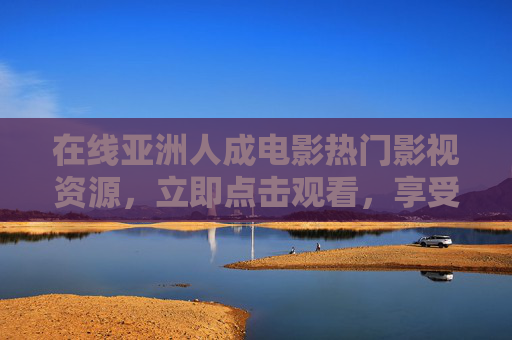 在线亚洲人成电影热门影视资源,立即点击观看,享受视听盛宴,亚洲人成电影在线观看,热门影视资源,立即享受视听盛宴 在线亚洲人成电影热门影视资源,立即点击观看,享受视听盛宴,亚洲人成电影在线观看,热门影视资源,立即享受视听盛宴